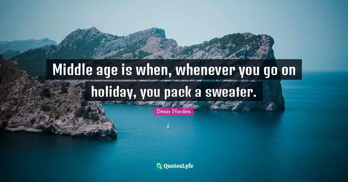 Middle age is when, whenever you go on holiday, you pack a sweater.