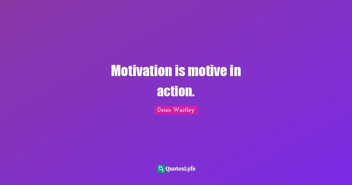 Motivation is motive in action.
