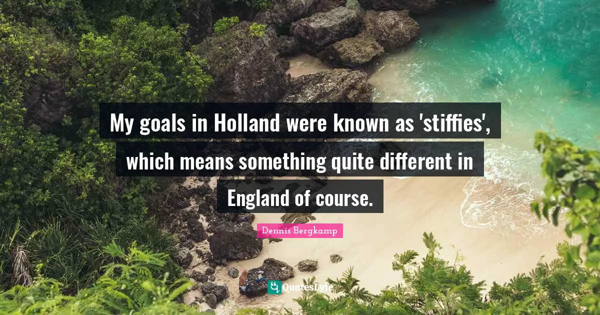 Holland Quotes: "My goals in Holland were known as 'stiffies', which means something quite different in England of course."