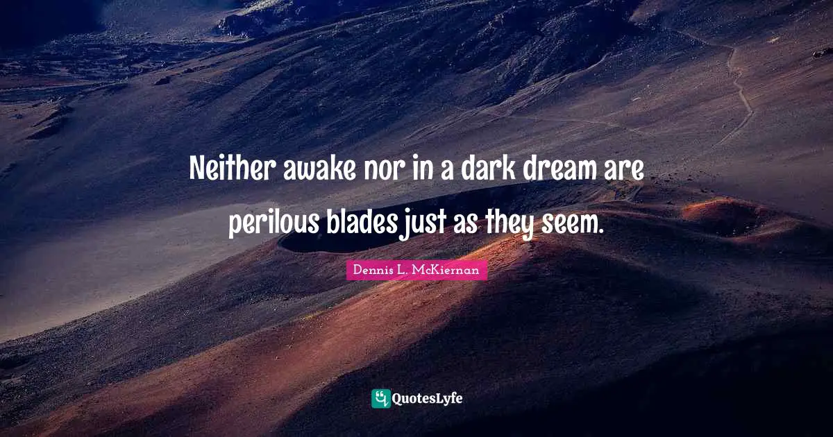 Neither awake nor in a dark dream are perilous blades just as they seem.
