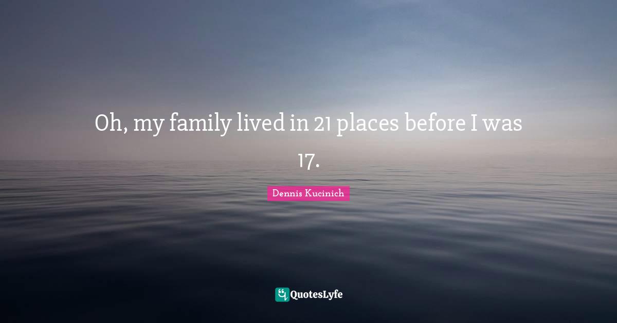Oh, my family lived in 21 places before I was 17.