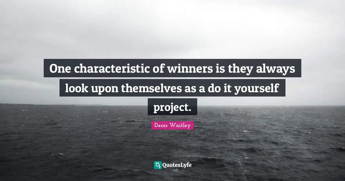 Denis Waitley Quotes: "One characteristic of winners is they always look upon themselves as a do it yourself project."