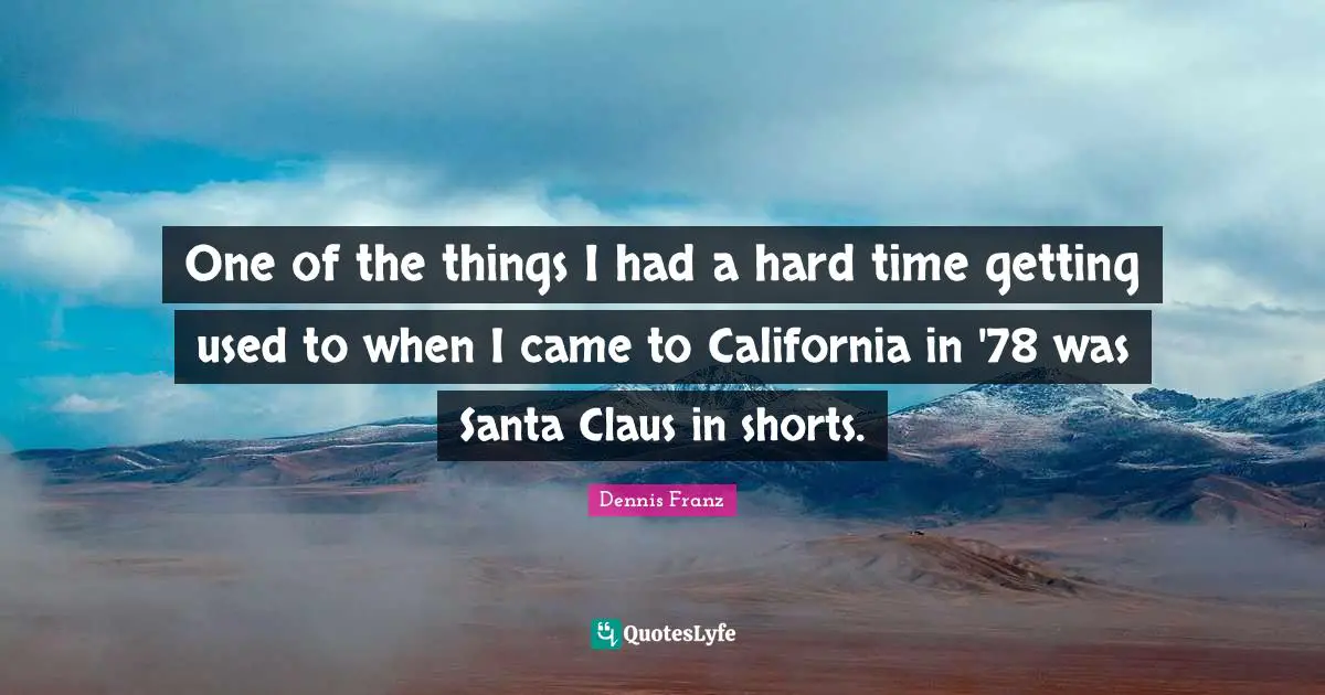 Santa Claus Quotes: "One of the things I had a hard time getting used to when I came to California in '78 was Santa Claus in shorts."