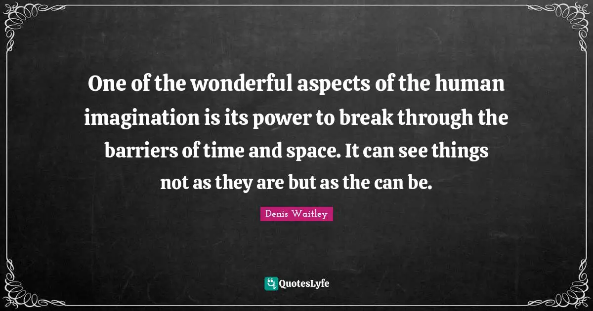 One of the wonderful aspects of the human imagination is its power to break through the barriers of time and space. It can see things not as they are but as the can be.