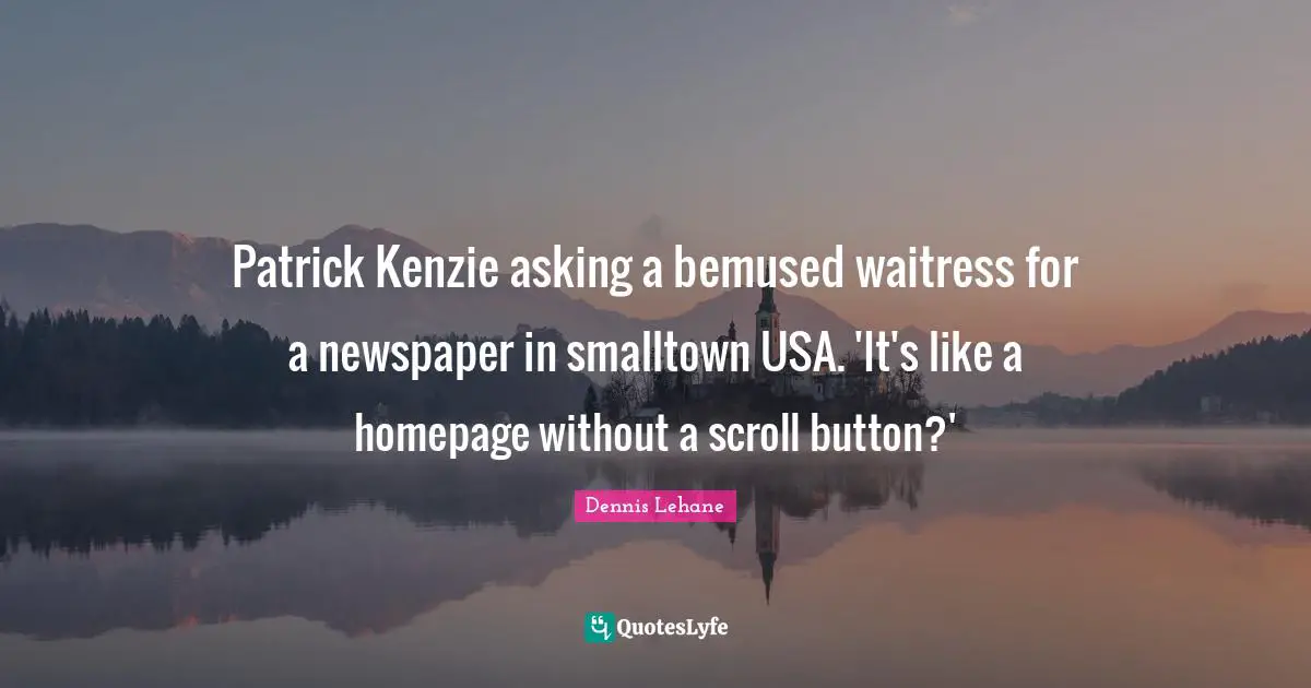 Waitress Quotes: "Patrick Kenzie asking a bemused waitress for a newspaper in smalltown USA. 'It's like a homepage without a scroll button?'"