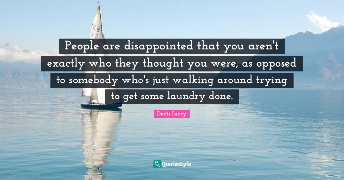 People are disappointed that you aren't exactly who they thought you were, as opposed to somebody who's just walking around trying to get some laundry done.