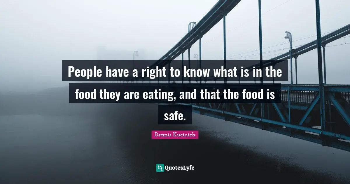 People have a right to know what is in the food they are eating, and that the food is safe.