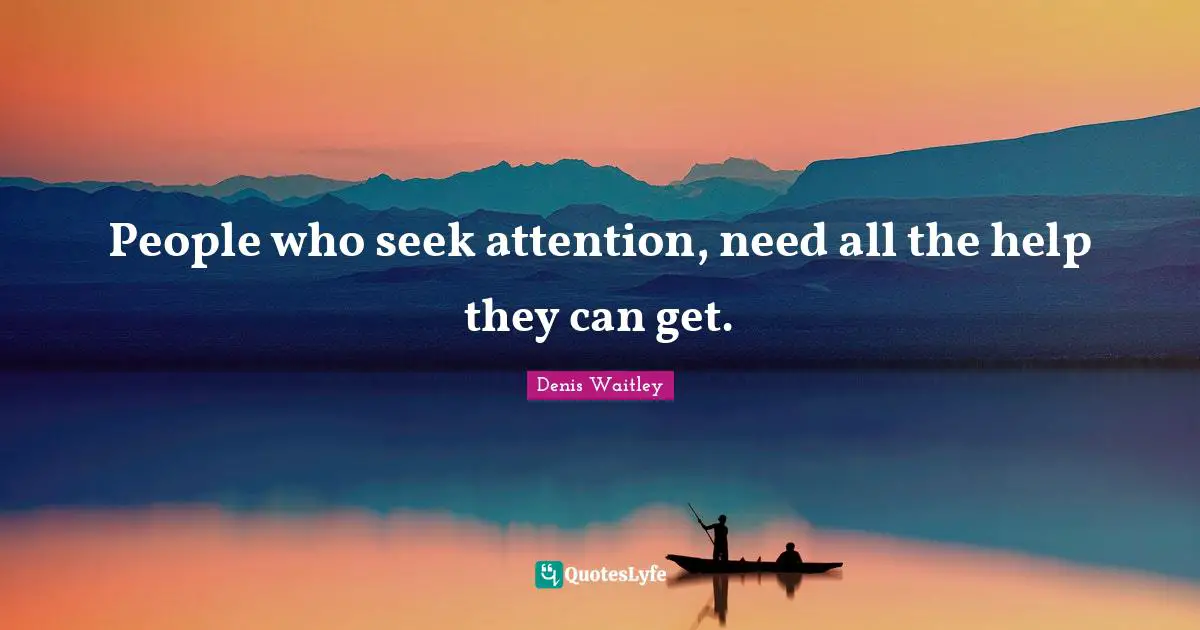 People who seek attention, need all the help they can get.