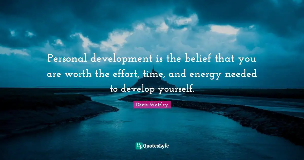 Personal Development Quotes: "Personal development is the belief that you are worth the effort, time, and energy needed to develop yourself."