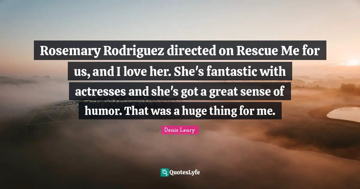 Rosemary Rodriguez directed on Rescue Me for us, and I love her. She's fantastic with actresses and she's got a great sense of humor. That was a huge thing for me.