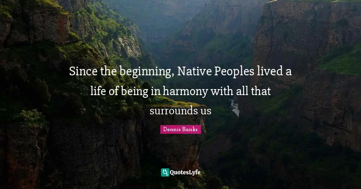 Since the beginning, Native Peoples lived a life of being in harmony with all that surrounds us