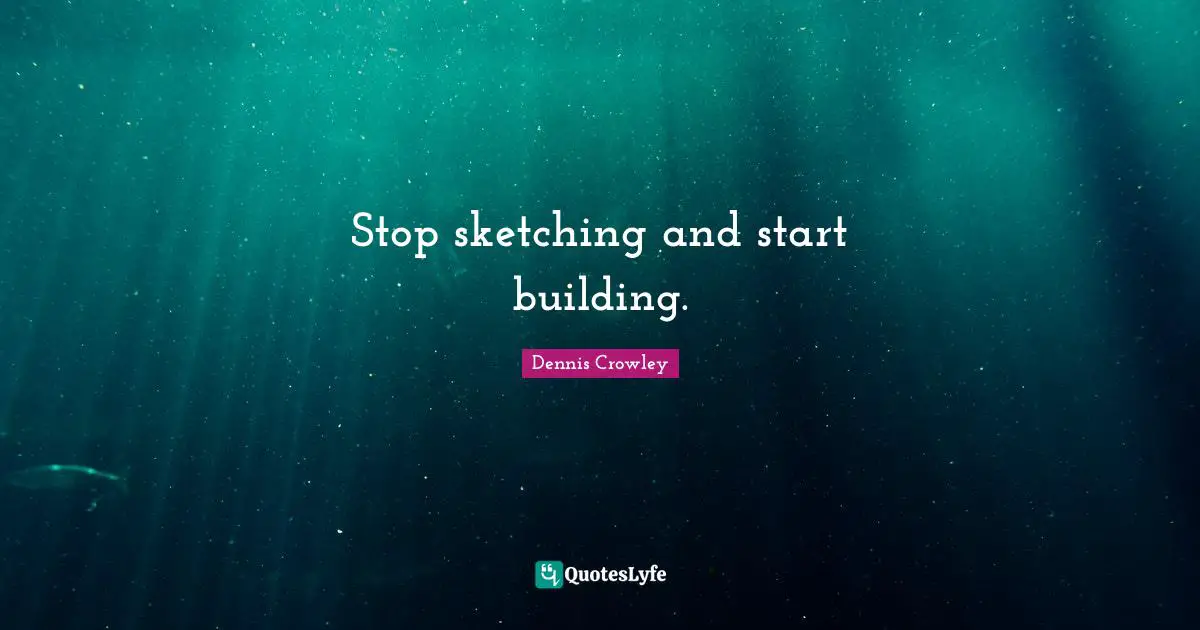 Sketching Quotes: "Stop sketching and start building."