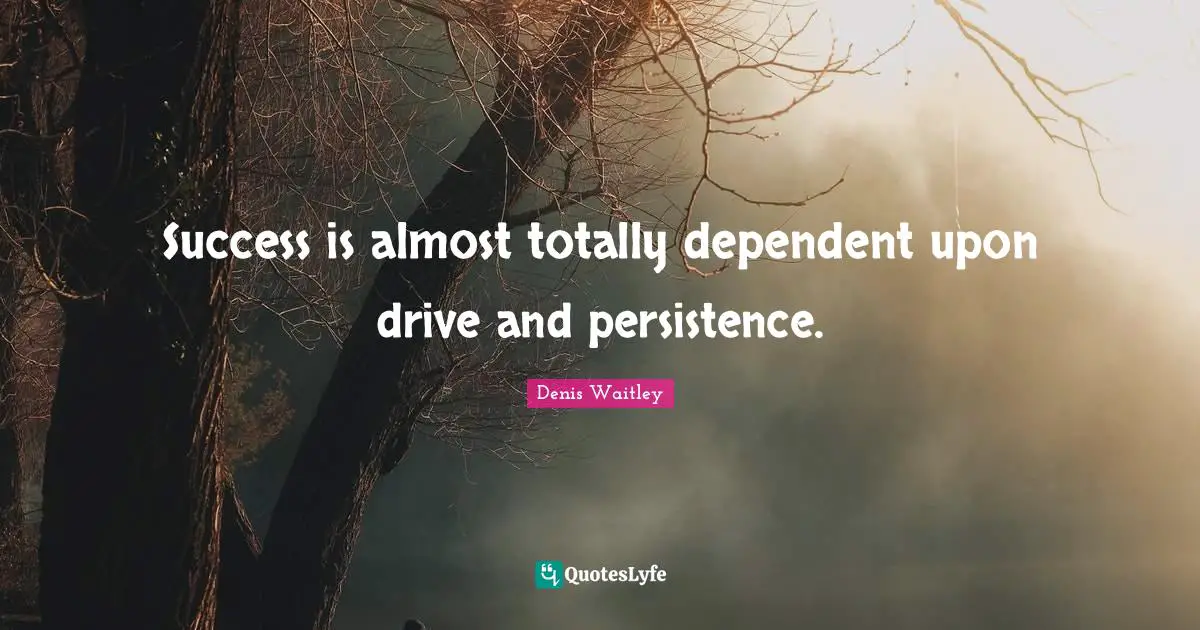 Best Effort Quotes: "Success is almost totally dependent upon drive and persistence."