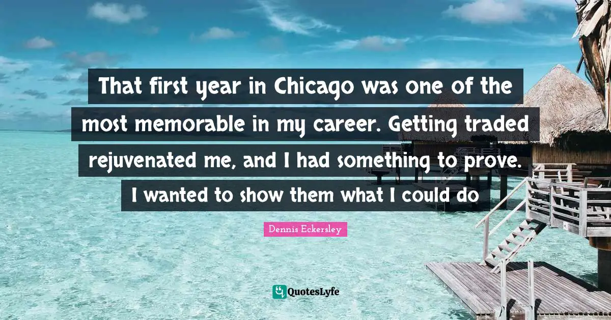 That first year in Chicago was one of the most memorable in my career. Getting traded rejuvenated me, and I had something to prove. I wanted to show them what I could do