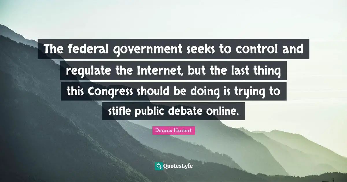 Debate Quotes: "The federal government seeks to control and regulate the Internet, but the last thing this Congress should be doing is trying to stifle public debate online."