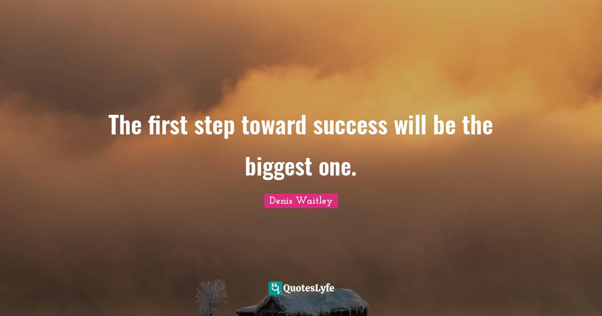 The first step toward success will be the biggest one.