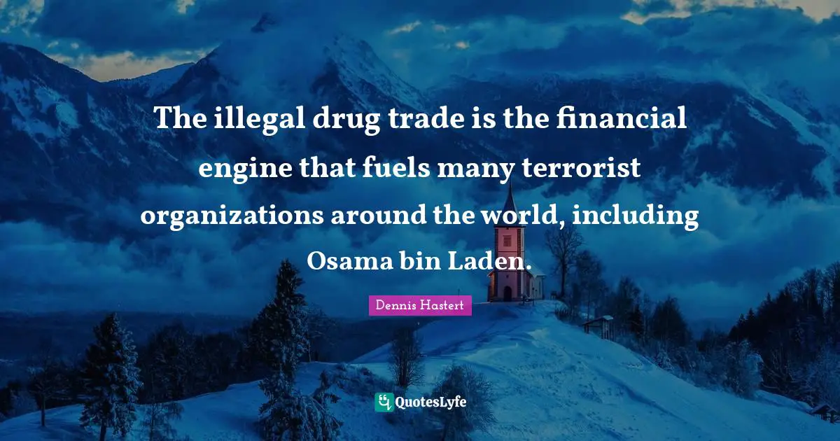 The illegal drug trade is the financial engine that fuels many terrorist organizations around the world, including Osama bin Laden.