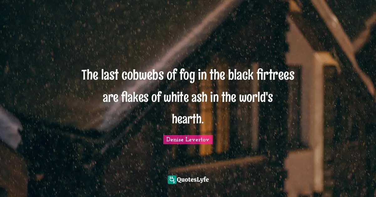 Flakes Quotes: "The last cobwebs of fog in the black firtrees are flakes of white ash in the world's hearth."