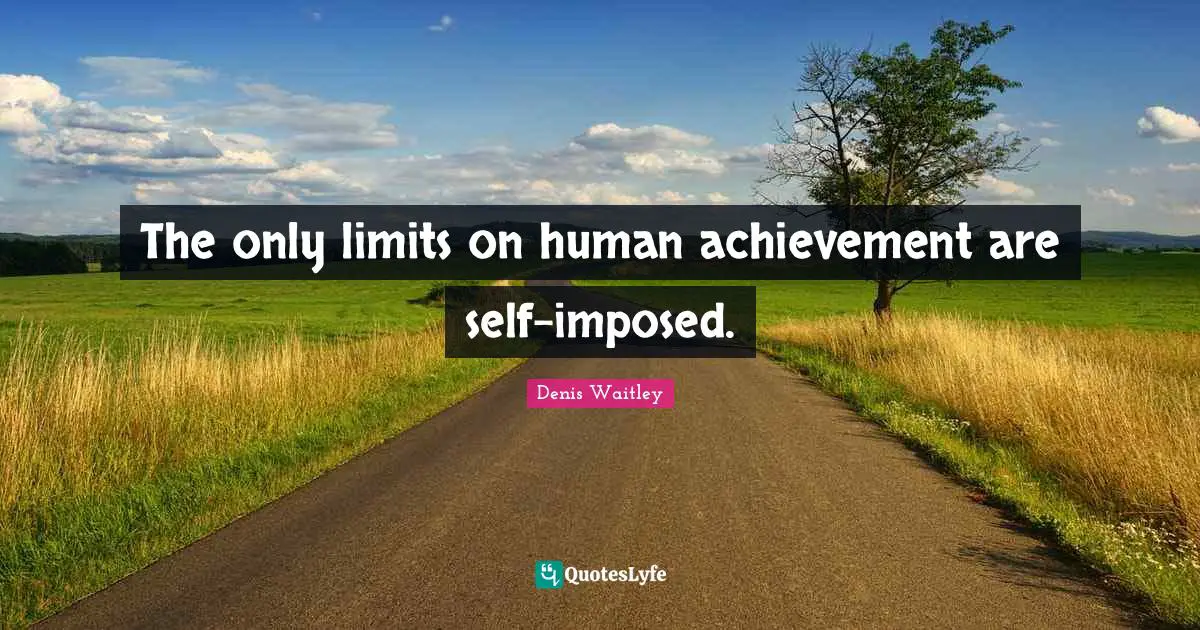 The only limits on human achievement are self-imposed.