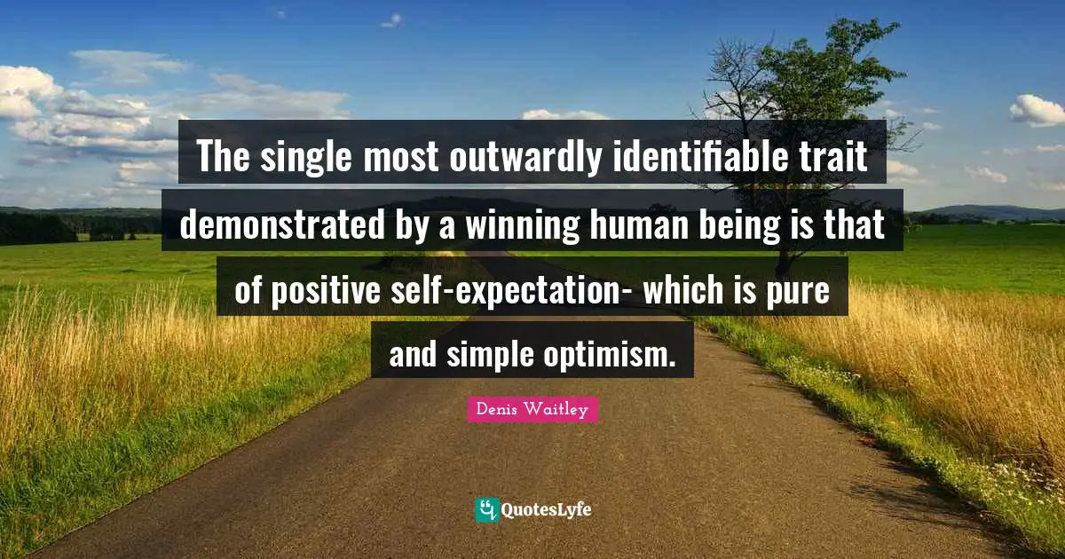 The single most outwardly identifiable trait demonstrated by a winning human being is that of positive self-expectation- which is pure and simple optimism.