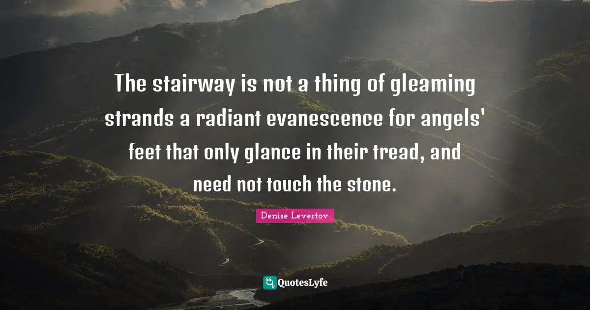 The stairway is not a thing of gleaming strands a radiant evanescence for angels' feet that only glance in their tread, and need not touch the stone.