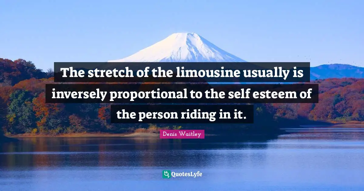 The stretch of the limousine usually is inversely proportional to the self esteem of the person riding in it.