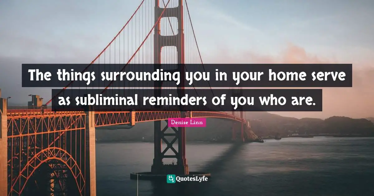 Reminders Quotes: "The things surrounding you in your home serve as subliminal reminders of you who are."