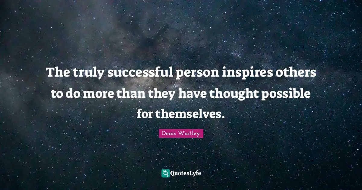 Denis Waitley Quotes: "The truly successful person inspires others to do more than they have thought possible for themselves."