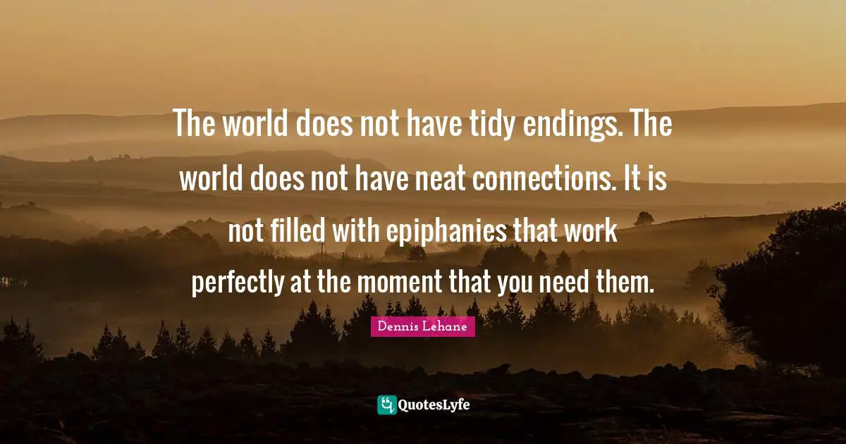 Tidy Quotes: "The world does not have tidy endings. The world does not have neat connections. It is not filled with epiphanies that work perfectly at the moment that you need them."