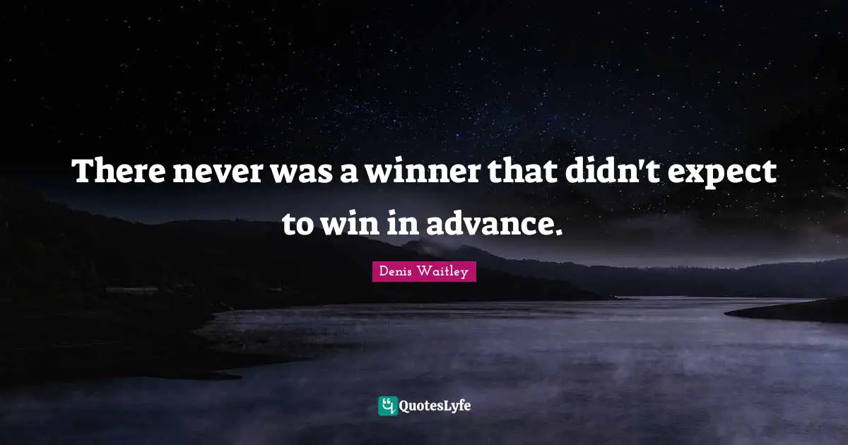 There never was a winner that didn't expect to win in advance.