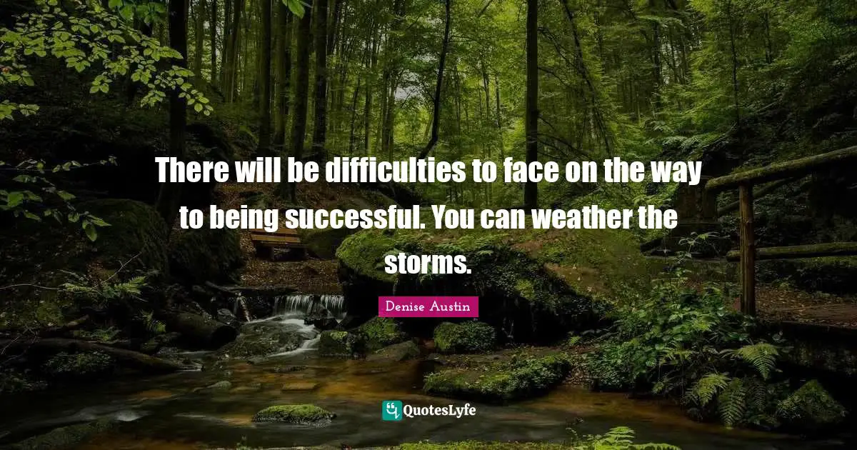 There will be difficulties to face on the way to being successful. You can weather the storms.