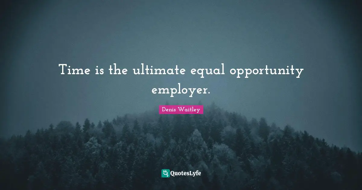 Time is the ultimate equal opportunity employer.