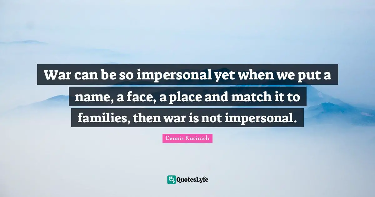 War can be so impersonal yet when we put a name, a face, a place and match it to families, then war is not impersonal.