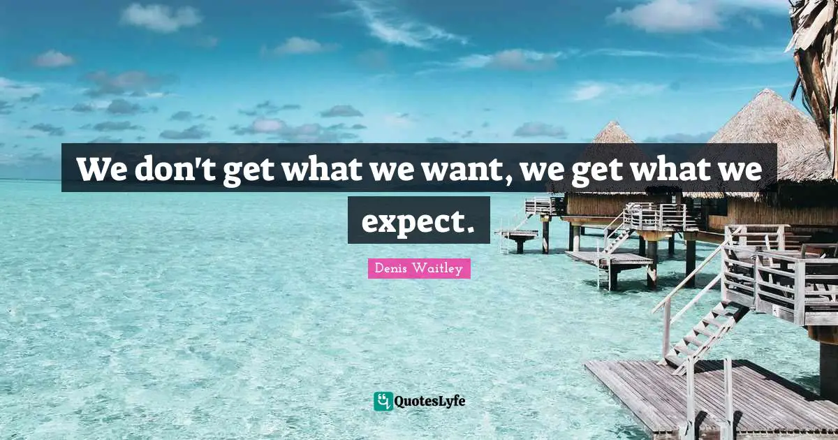 We don't get what we want, we get what we expect.