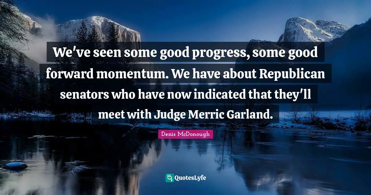 We've seen some good progress, some good forward momentum. We have about Republican senators who have now indicated that they'll meet with Judge Merric Garland.