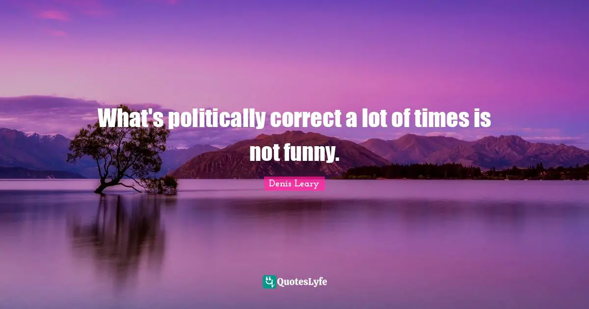 What's politically correct a lot of times is not funny.