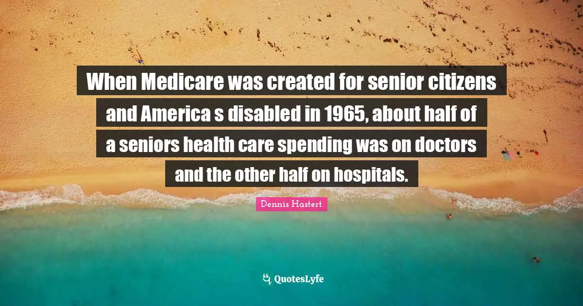 When Medicare was created for senior citizens and America s disabled in 1965, about half of a seniors health care spending was on doctors and the other half on hospitals.