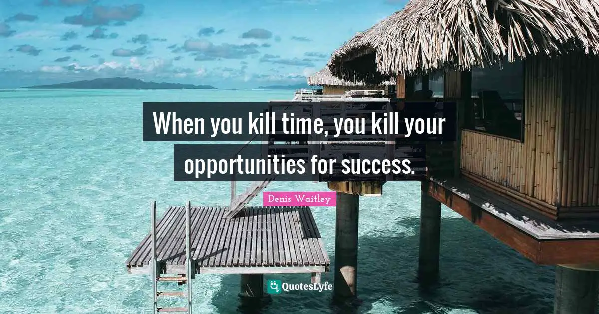 Denis Waitley Quotes: "When you kill time, you kill your opportunities for success."