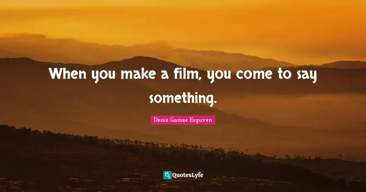 When you make a film, you come to say something.