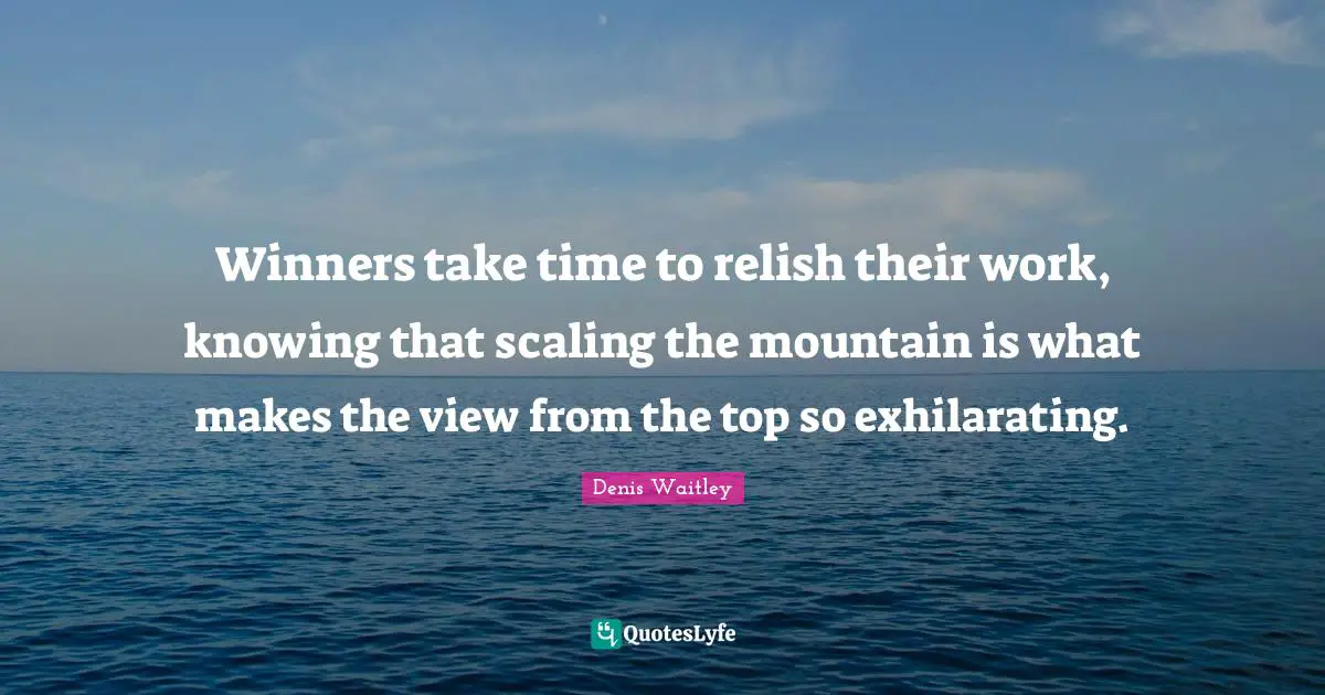 Exhilarating Quotes: "Winners take time to relish their work, knowing that scaling the mountain is what makes the view from the top so exhilarating."