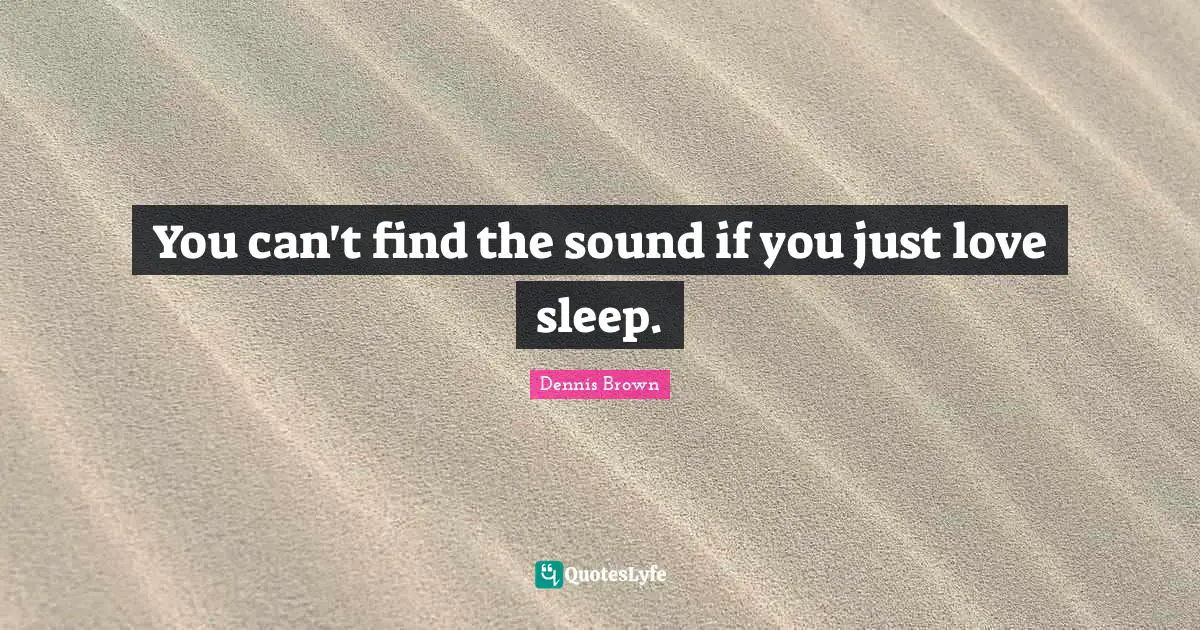 You can't find the sound if you just love sleep.