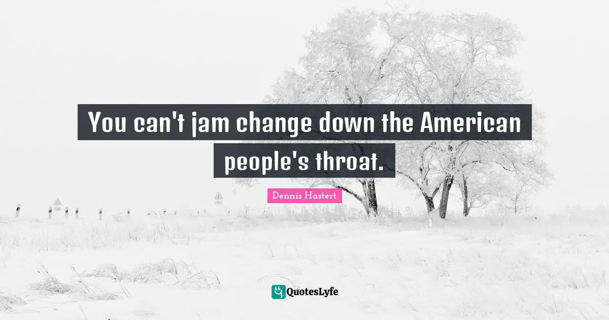 Throat Quotes: "You can't jam change down the American people's throat."