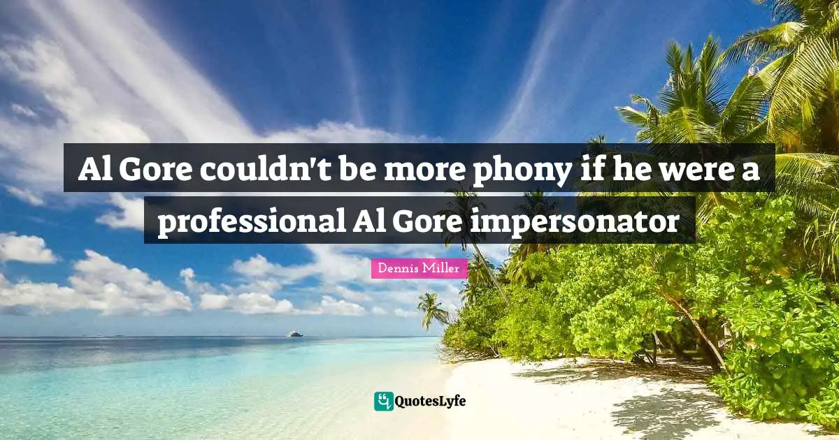 Dennis Miller Quotes: "Al Gore couldn't be more phony if he were a professional Al Gore impersonator"