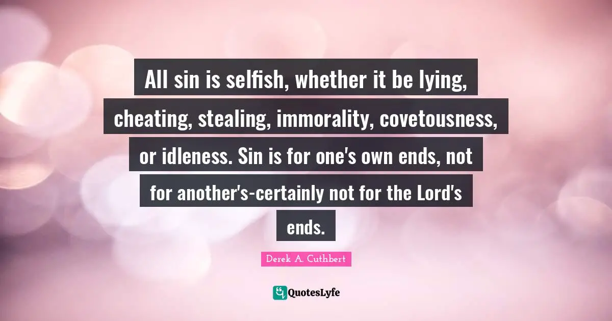 All sin is selfish, whether it be lying, cheating, stealing, immorality, covetousness, or idleness. Sin is for one's own ends, not for another's-certainly not for the Lord's ends.