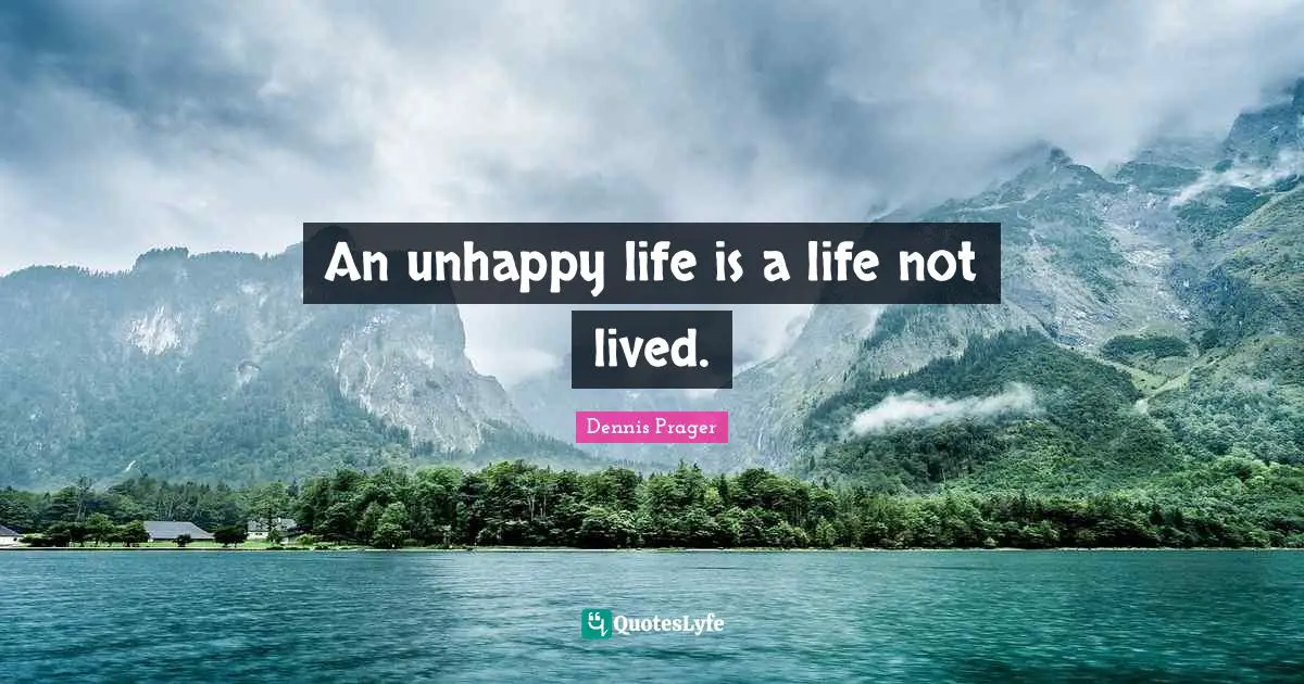 An unhappy life is a life not lived.