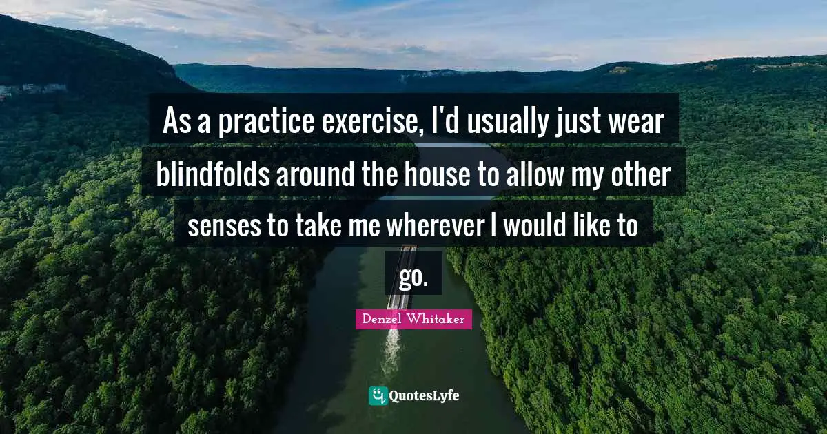 As a practice exercise, I'd usually just wear blindfolds around the house to allow my other senses to take me wherever I would like to go.