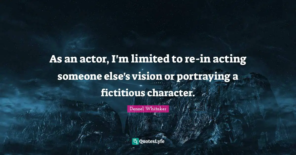 Portraying Quotes: "As an actor, I'm limited to re-in acting someone else's vision or portraying a fictitious character."