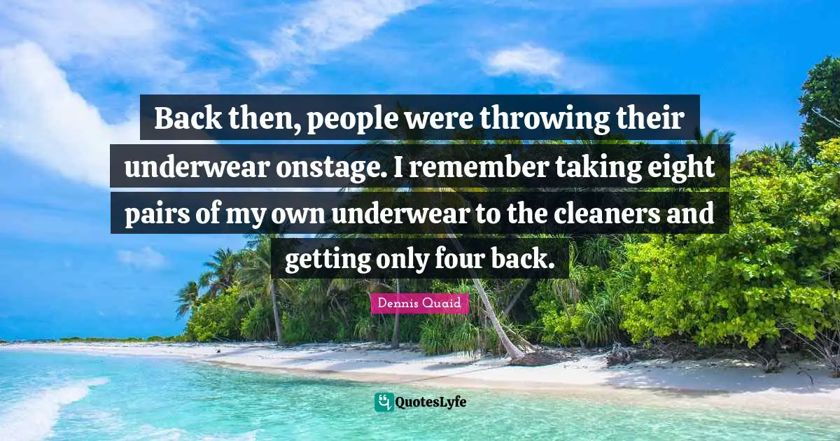 Back then, people were throwing their underwear onstage. I remember taking eight pairs of my own underwear to the cleaners and getting only four back.