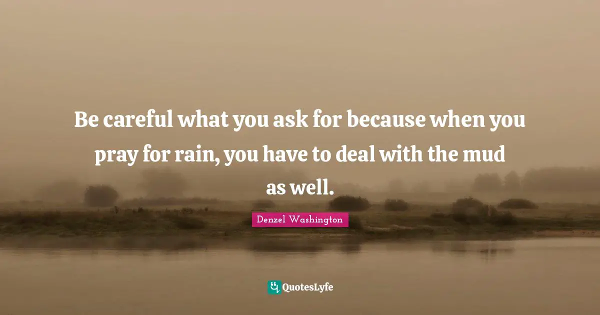 Rain Quotes: "Be careful what you ask for because when you pray for rain, you have to deal with the mud as well."