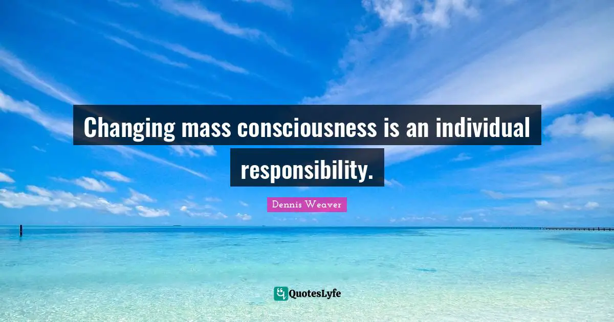 Changing mass consciousness is an individual responsibility.
